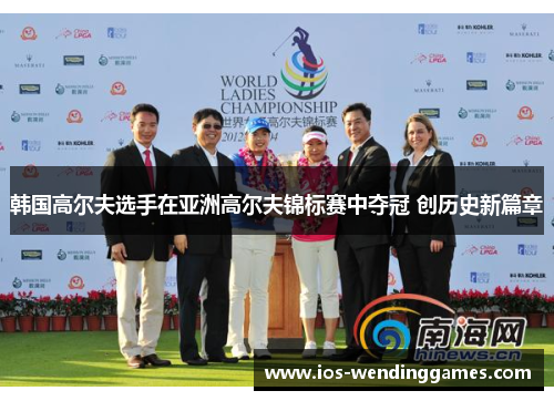 韩国高尔夫选手在亚洲高尔夫锦标赛中夺冠 创历史新篇章