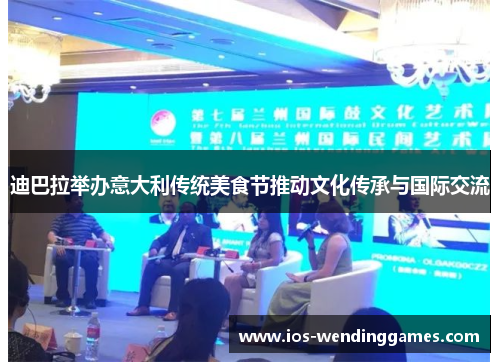 迪巴拉举办意大利传统美食节推动文化传承与国际交流 迪巴拉举办意大利传统美食节推动文化传承与国际交流