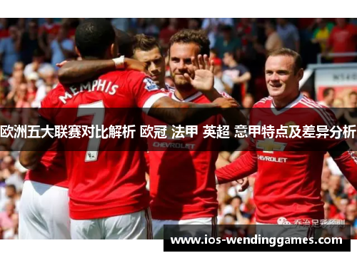 欧洲五大联赛对比解析 欧冠 法甲 英超 意甲特点及差异分析
