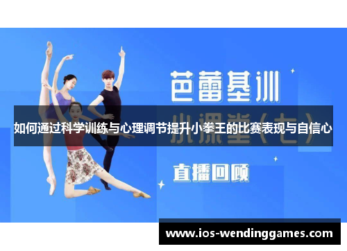 如何通过科学训练与心理调节提升小拳王的比赛表现与自信心