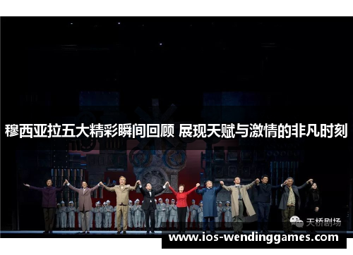 穆西亚拉五大精彩瞬间回顾 展现天赋与激情的非凡时刻