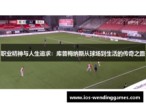 职业精神与人生追求：库普梅纳斯从球场到生活的传奇之路